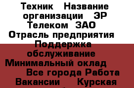 Техник › Название организации ­ ЭР-Телеком, ЗАО › Отрасль предприятия ­ Поддержка, обслуживание › Минимальный оклад ­ 20 000 - Все города Работа » Вакансии   . Курская обл.